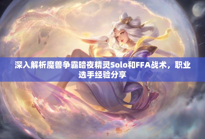 深入解析魔兽争霸暗夜精灵Solo和FFA战术，职业选手经验分享