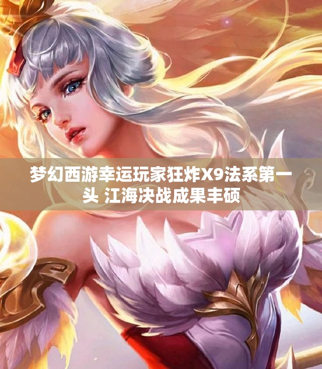 梦幻西游幸运玩家狂炸X9法系第一头 江海决战成果丰硕