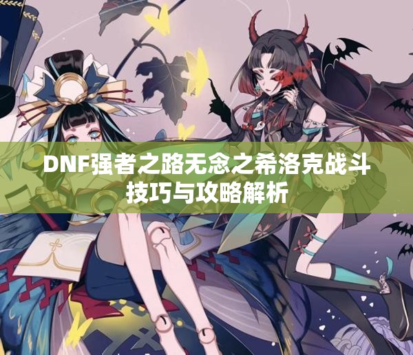 DNF强者之路无念之希洛克战斗技巧与攻略解析