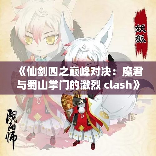 《仙剑四之巅峰对决：魔君与蜀山掌门的激烈 clash》