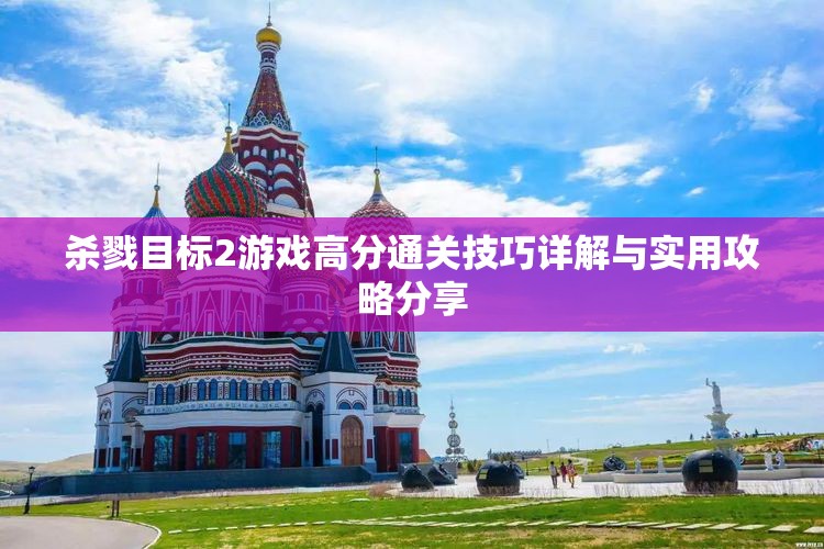 杀戮目标2游戏高分通关技巧详解与实用攻略分享