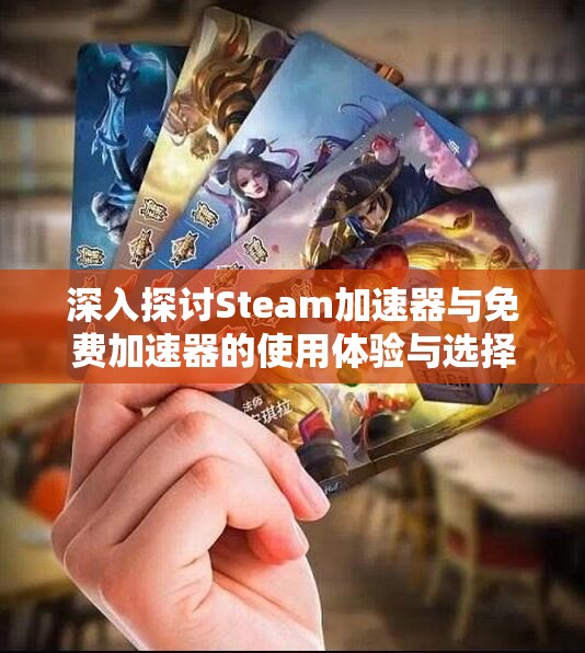 深入探讨Steam加速器与免费加速器的使用体验与选择指导