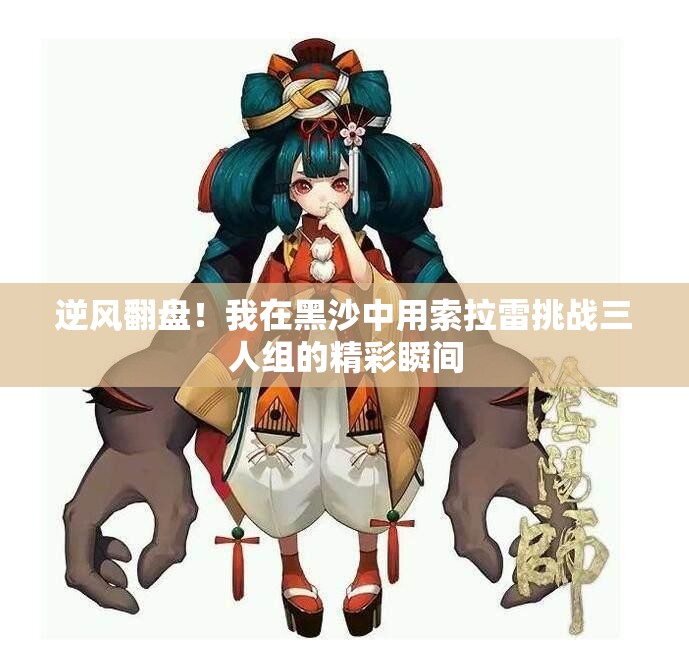 逆风翻盘！我在黑沙中用索拉雷挑战三人组的精彩瞬间
