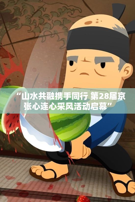 “山水共融携手同行 第28届京张心连心采风活动启幕”