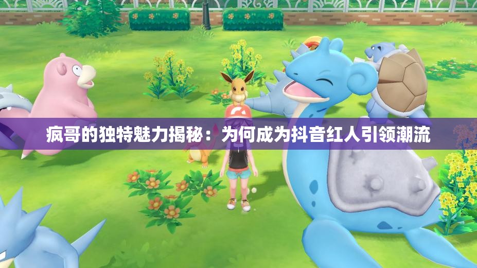 疯哥的独特魅力揭秘：为何成为抖音红人引领潮流