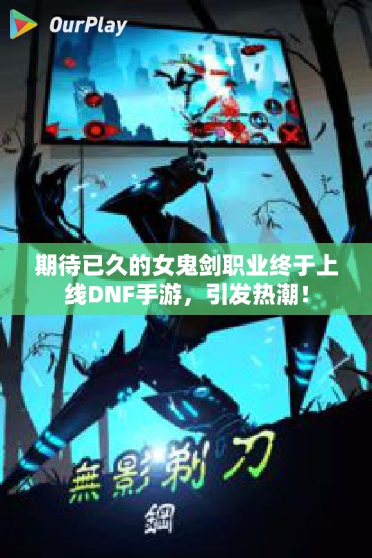 期待已久的女鬼剑职业终于上线DNF手游，引发热潮！