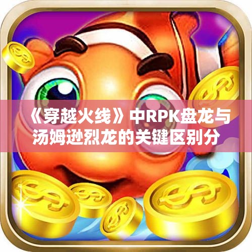 《穿越火线》中RPK盘龙与汤姆逊烈龙的关键区别分析
