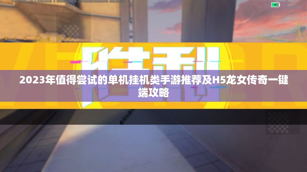 2023年值得尝试的单机挂机类手游推荐及H5龙女传奇一键端攻略