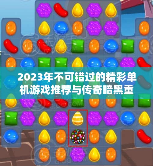 2023年不可错过的精彩单机游戏推荐与传奇暗黑重制版探索
