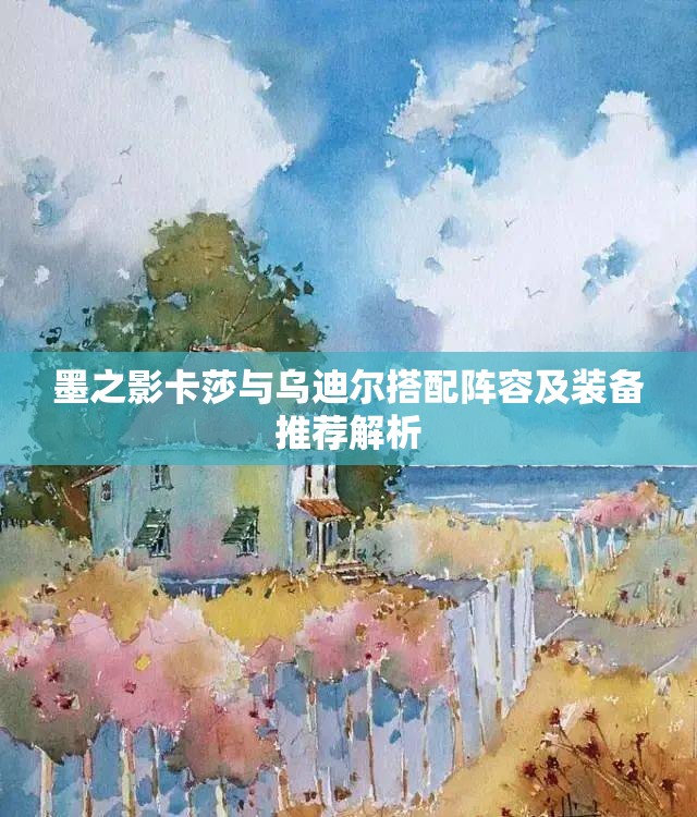 墨之影卡莎与乌迪尔搭配阵容及装备推荐解析