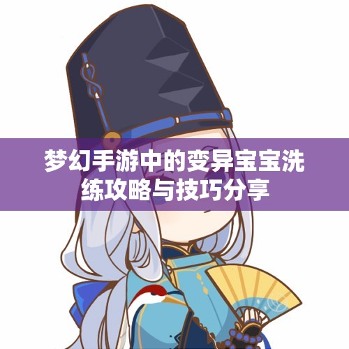 梦幻手游中的变异宝宝洗练攻略与技巧分享