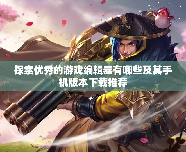 探索优秀的游戏编辑器有哪些及其手机版本下载推荐