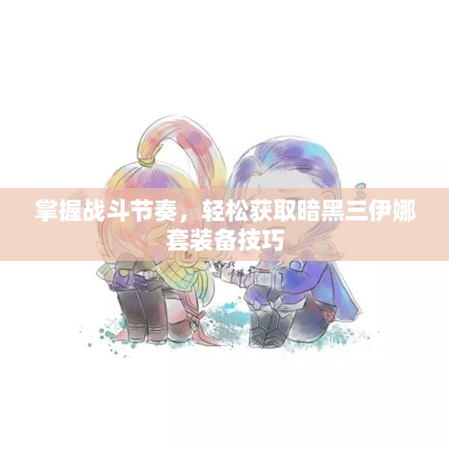 掌握战斗节奏，轻松获取暗黑三伊娜套装备技巧