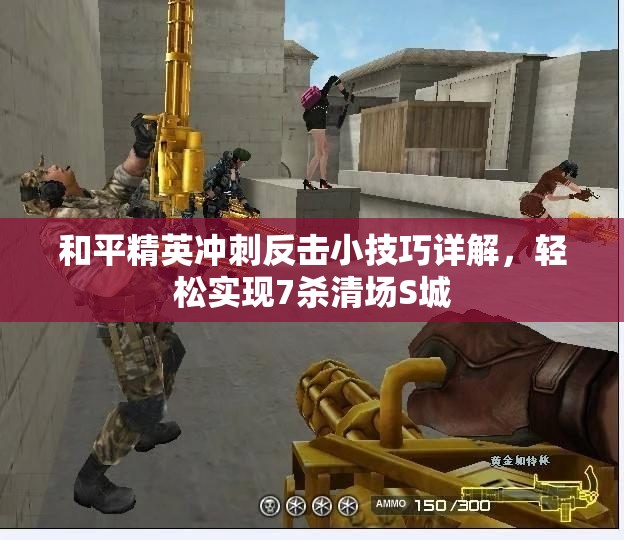 和平精英冲刺反击小技巧详解，轻松实现7杀清场S城