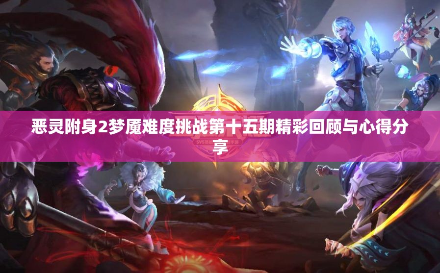 恶灵附身2梦魇难度挑战第十五期精彩回顾与心得分享