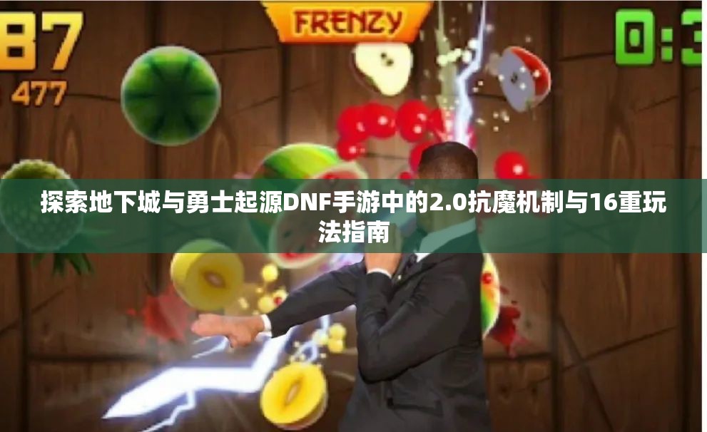 探索地下城与勇士起源DNF手游中的2.0抗魔机制与16重玩法指南