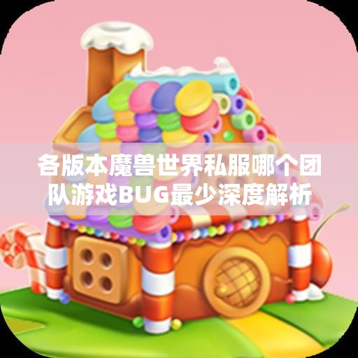 各版本魔兽世界私服哪个团队游戏BUG最少深度解析