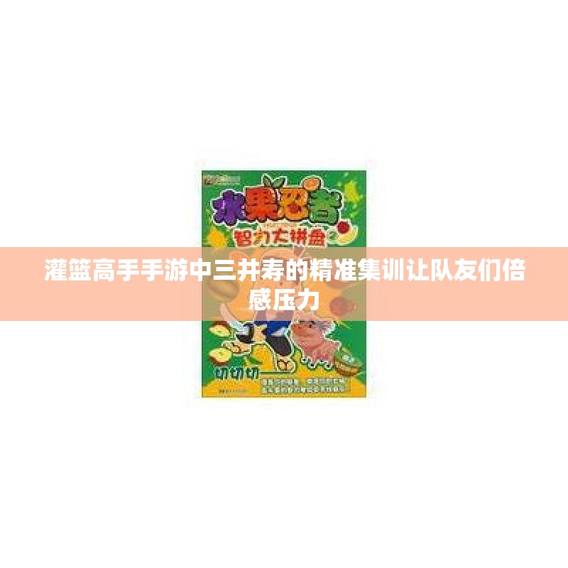 灌篮高手手游中三井寿的精准集训让队友们倍感压力