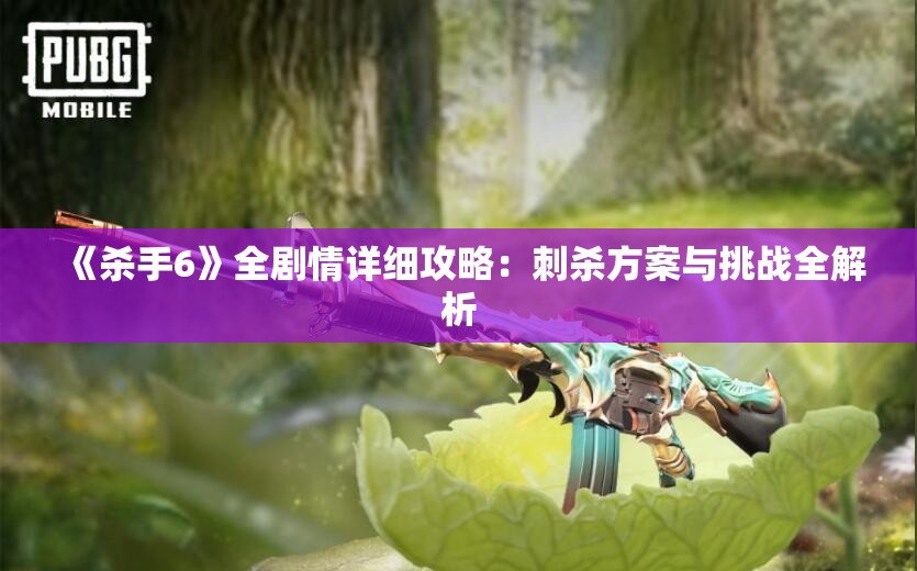 《杀手6》全剧情详细攻略：刺杀方案与挑战全解析