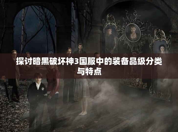 探讨暗黑破坏神3国服中的装备品级分类与特点
