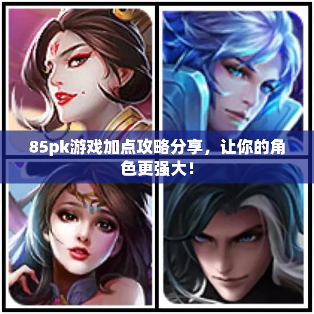 85pk游戏加点攻略分享，让你的角色更强大！