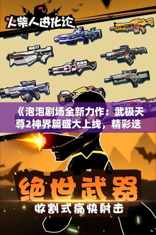 《泡泡剧场全新力作：武极天尊2神界篇盛大上线，精彩迭起》