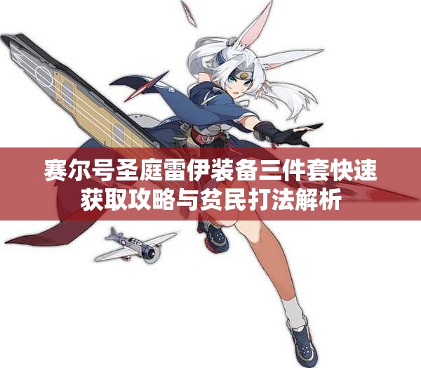 赛尔号圣庭雷伊装备三件套快速获取攻略与贫民打法解析