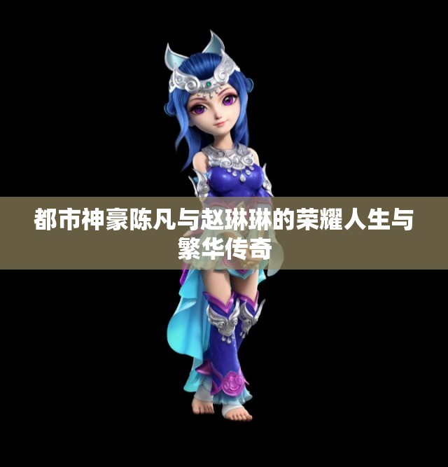 都市神豪陈凡与赵琳琳的荣耀人生与繁华传奇