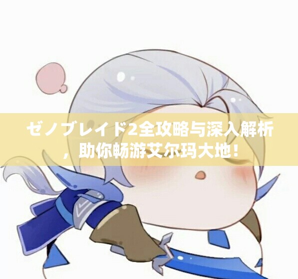 ゼノブレイド2全攻略与深入解析，助你畅游艾尔玛大地！