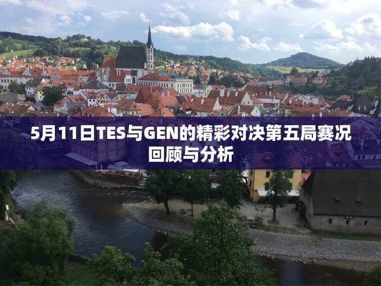 5月11日TES与GEN的精彩对决第五局赛况回顾与分析