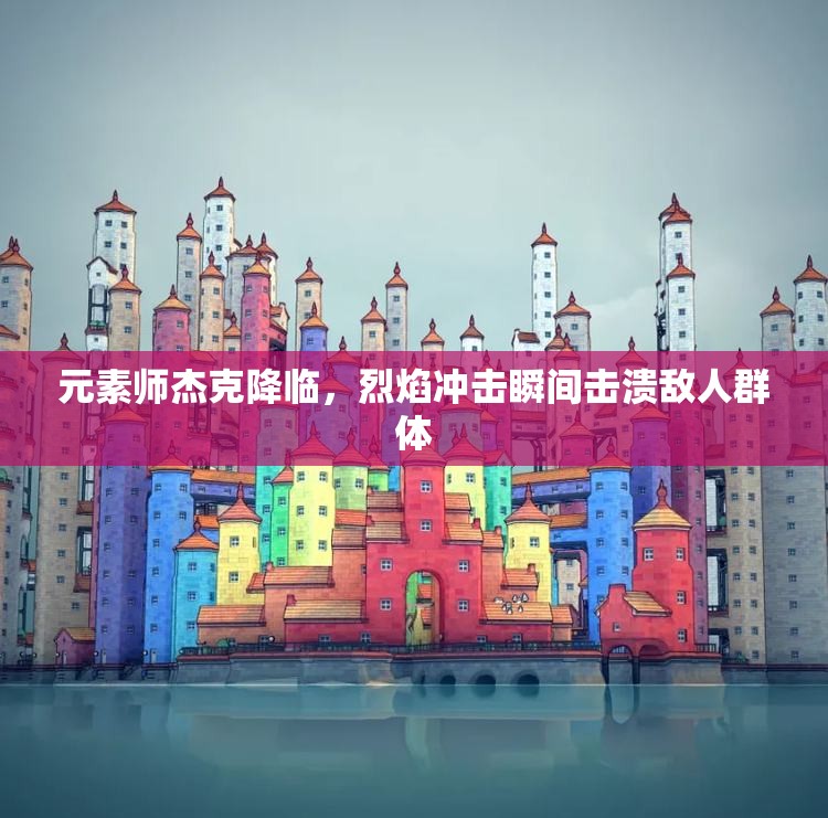 元素师杰克降临，烈焰冲击瞬间击溃敌人群体
