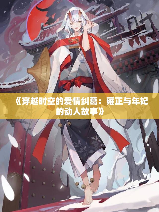 《穿越时空的爱情纠葛：雍正与年妃的动人故事》