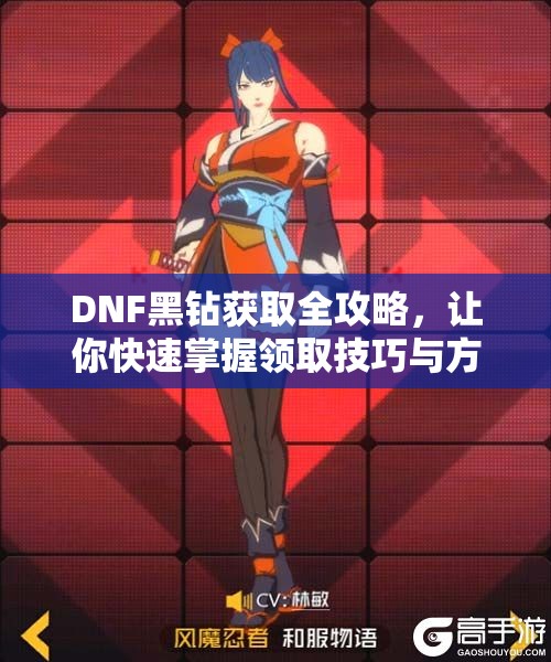 DNF黑钻获取全攻略，让你快速掌握领取技巧与方法！