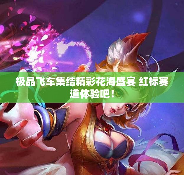 极品飞车集结精彩花海盛宴 红标赛道体验吧！
