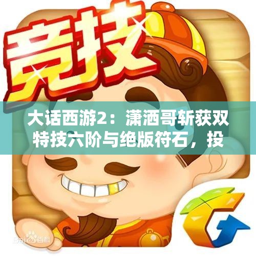 大话西游2：潇洒哥斩获双特技六阶与绝版符石，投资两百万成传奇！