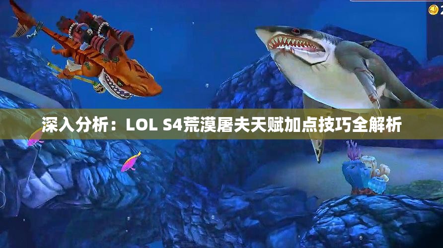 深入分析：LOL S4荒漠屠夫天赋加点技巧全解析