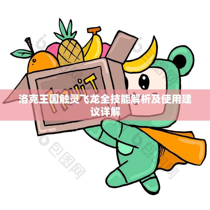 洛克王国触灵飞龙全技能解析及使用建议详解