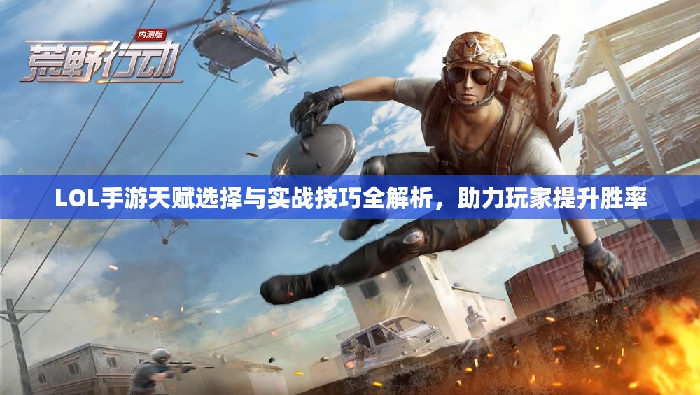 LOL手游天赋选择与实战技巧全解析，助力玩家提升胜率