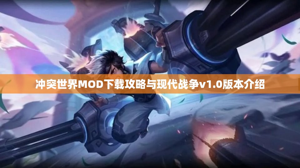 冲突世界MOD下载攻略与现代战争v1.0版本介绍