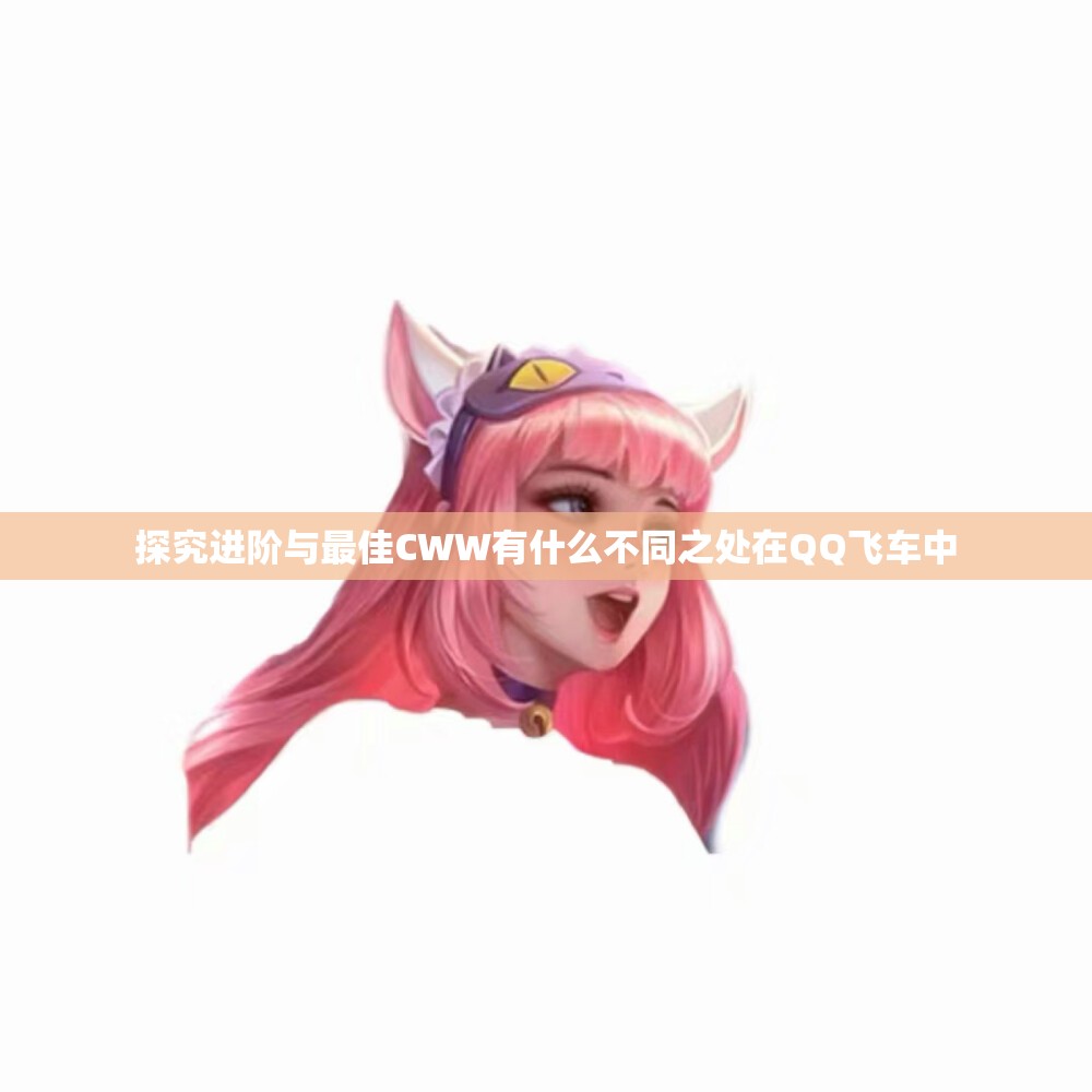 探究进阶与最佳CWW有什么不同之处在QQ飞车中