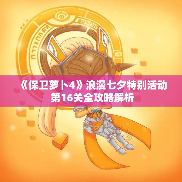 《保卫萝卜4》浪漫七夕特别活动 第16关全攻略解析
