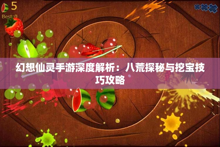 幻想仙灵手游深度解析：八荒探秘与挖宝技巧攻略