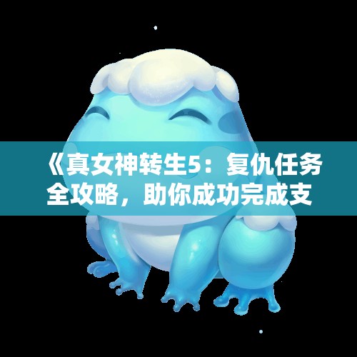 《真女神转生5：复仇任务全攻略，助你成功完成支线任务》