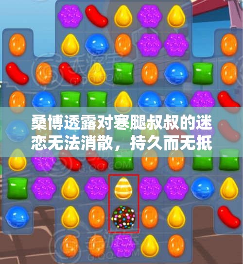 桑博透露对寒腿叔叔的迷恋无法消散，持久而无抵抗之力