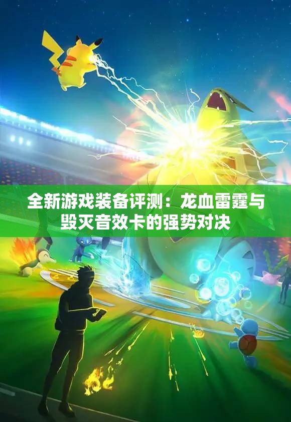 全新游戏装备评测：龙血雷霆与毁灭音效卡的强势对决
