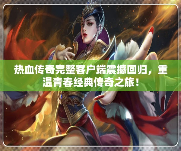 热血传奇完整客户端震撼回归，重温青春经典传奇之旅！