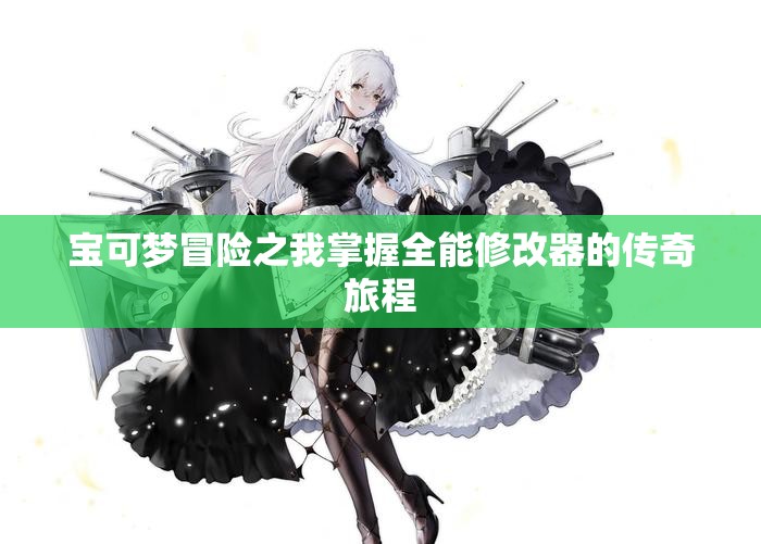 宝可梦冒险之我掌握全能修改器的传奇旅程