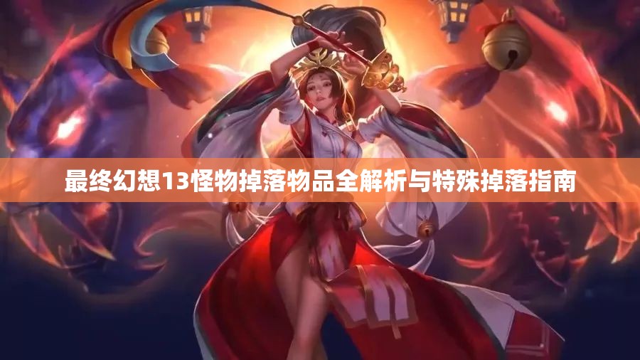 最终幻想13怪物掉落物品全解析与特殊掉落指南