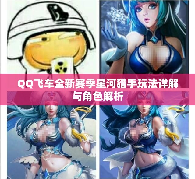QQ飞车全新赛季星河猎手玩法详解与角色解析