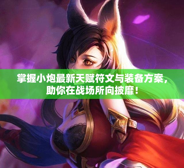 掌握小炮最新天赋符文与装备方案，助你在战场所向披靡！